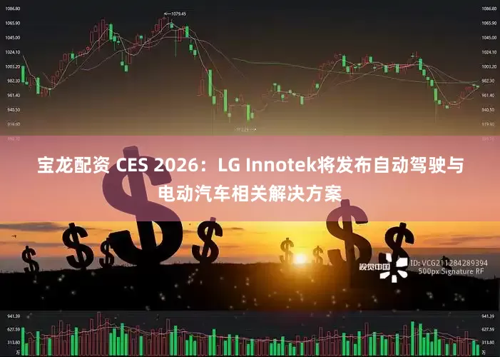 宝龙配资 CES 2026：LG Innotek将发布自动驾驶与电动汽车相关解决方案