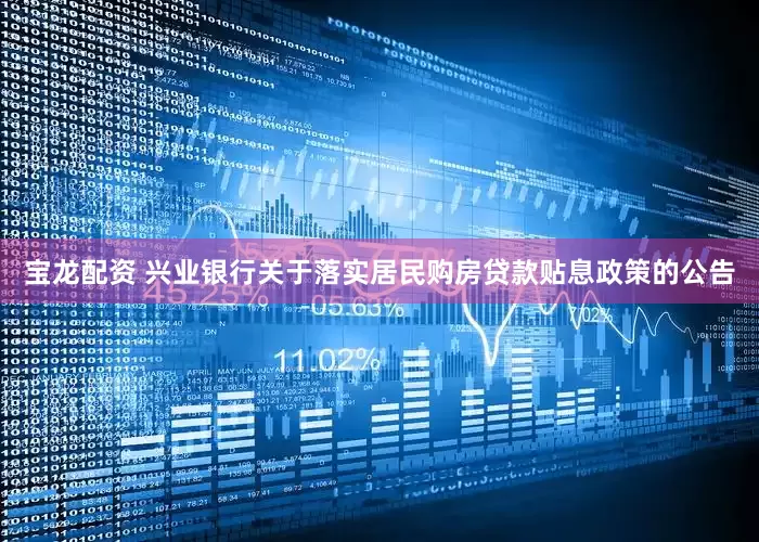 宝龙配资 兴业银行关于落实居民购房贷款贴息政策的公告